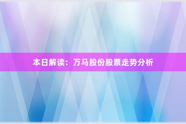 本日解读：万马股份股票走势分析